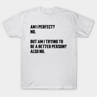 Am I Perfect? No. But Am I Trying To Be A Better Person?  also No v2 T-Shirt